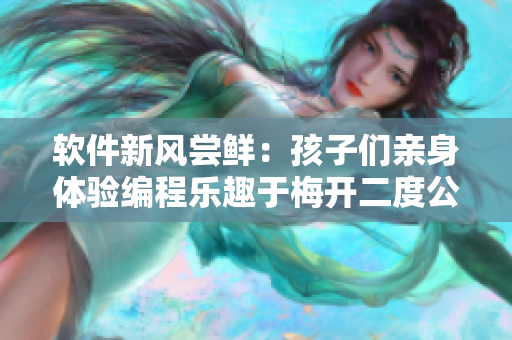 軟件新風(fēng)嘗鮮：孩子們親身體驗(yàn)編程樂趣于梅開二度公園