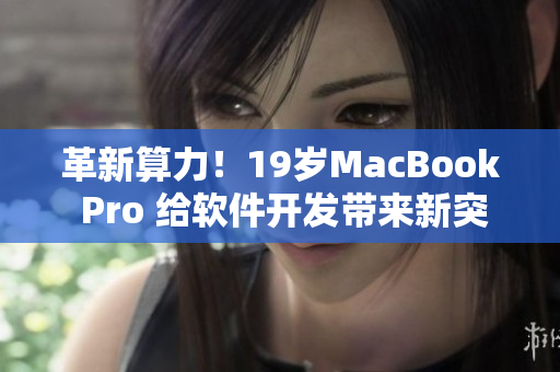 革新算力！19歲MacBook Pro 給軟件開發(fā)帶來新突破