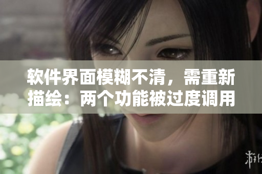 軟件界面模糊不清，需重新描繪：兩個功能被過度調(diào)用導致程序崩潰