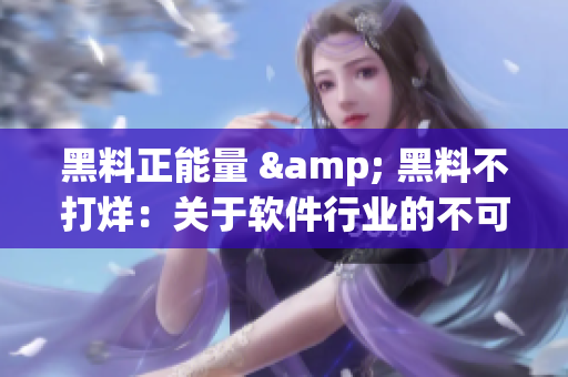 黑料正能量 & 黑料不打烊：關(guān)于軟件行業(yè)的不可忽視的信息資源