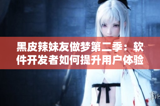 黑皮辣妹友做夢(mèng)第二季：軟件開(kāi)發(fā)者如何提升用戶(hù)體驗(yàn)與滿(mǎn)意度？
