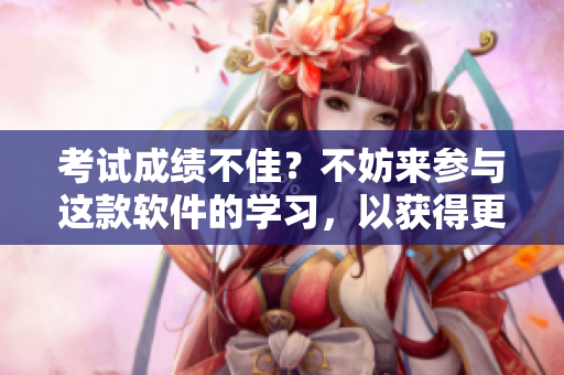 考試成績(jī)不佳？不妨來(lái)參與這款軟件的學(xué)習(xí)，以獲得更好的考試結(jié)果！
