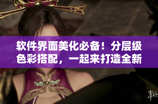 軟件界面美化必備！分層級色彩搭配，一起來打造全新色卡！