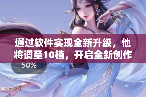 通過(guò)軟件實(shí)現(xiàn)全新升級(jí)，他將調(diào)至10檔，開(kāi)啟全新創(chuàng)作。