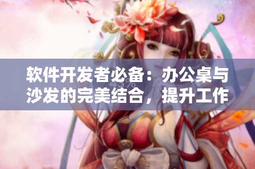 軟件開(kāi)發(fā)者必備：辦公桌與沙發(fā)的完美結(jié)合，提升工作效率