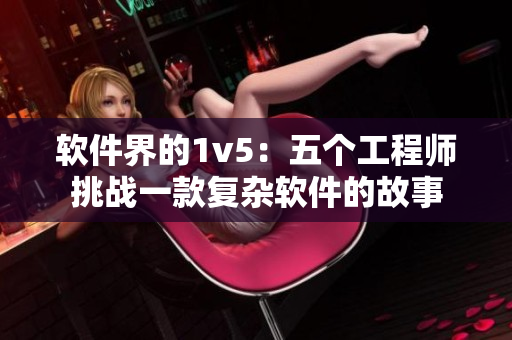 軟件界的1v5：五個(gè)工程師挑戰(zhàn)一款復(fù)雜軟件的故事