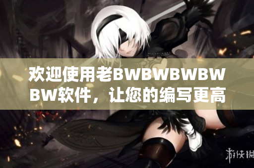 歡迎使用老BWBWBWBWBW軟件，讓您的編寫更高效！