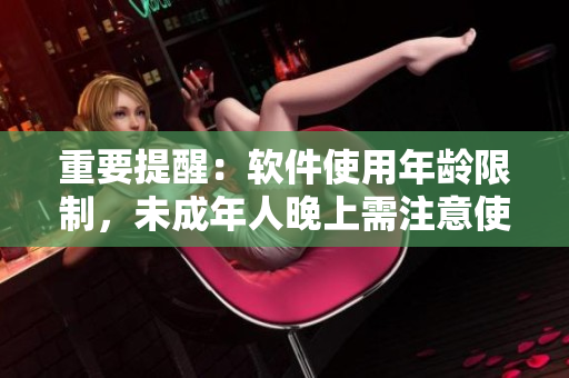 重要提醒：軟件使用年齡限制，未成年人晚上需注意使用時(shí)段