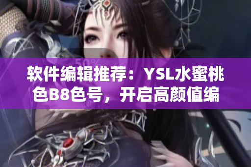 軟件編輯推薦：YSL水蜜桃色B8色號(hào)，開啟高顏值編寫之旅