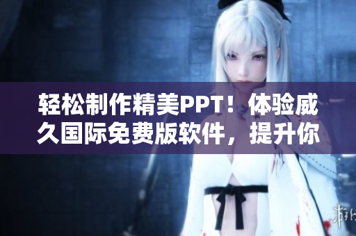 輕松制作精美PPT！體驗(yàn)威久國(guó)際免費(fèi)版軟件，提升你的演示效果