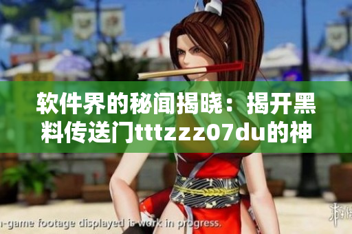 軟件界的秘聞揭曉：揭開黑料傳送門tttzzz07du的神秘面紗
