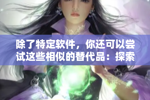 除了特定軟件，你還可以嘗試這些相似的替代品：探索新的軟件選擇。