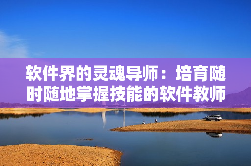 軟件界的靈魂導(dǎo)師：培育隨時(shí)隨地掌握技能的軟件教師