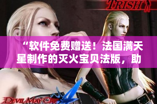 “軟件免費贈送！法國滿天星制作的滅火寶貝法版，助您防止數(shù)據(jù)火災！”