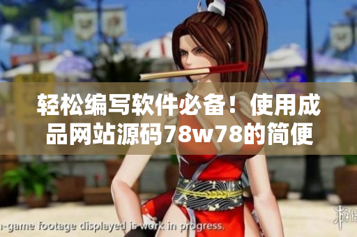 輕松編寫軟件必備！使用成品網(wǎng)站源碼78w78的簡便方法