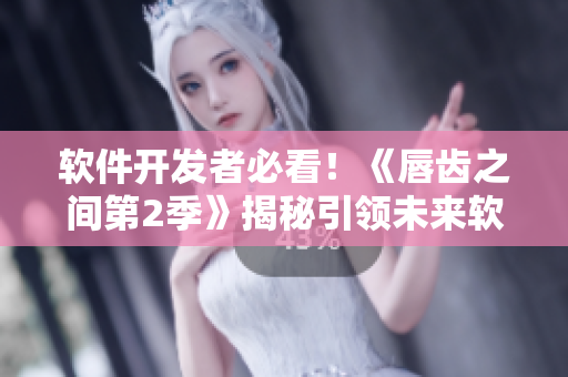 軟件開發(fā)者必看！《唇齒之間第2季》揭秘引領(lǐng)未來軟件發(fā)展趨勢的最新趨勢！