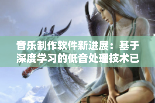 音樂制作軟件新進展：基于深度學習的低音處理技術(shù)已然橫空出世！