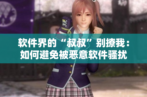 軟件界的“叔叔”別撩我：如何避免被惡意軟件騷擾