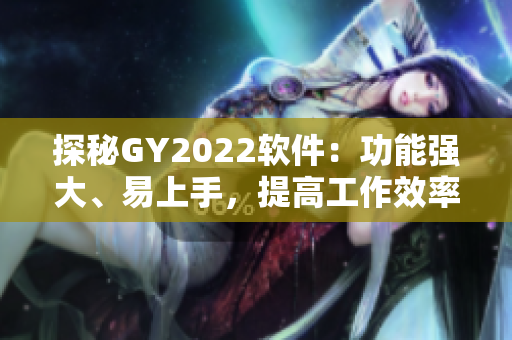 探秘GY2022軟件：功能強大、易上手，提高工作效率必備！