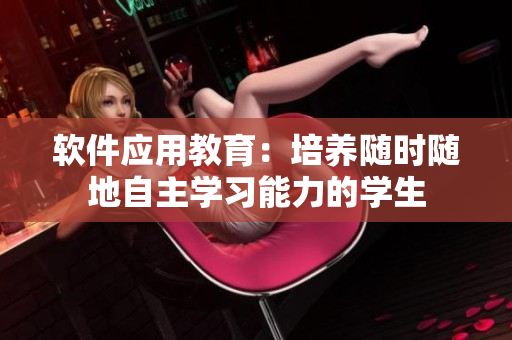 軟件應用教育：培養(yǎng)隨時隨地自主學習能力的學生