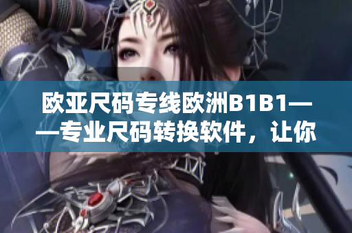 歐亞尺碼專線歐洲B1B1——專業(yè)尺碼轉換軟件，讓你的購物更便捷