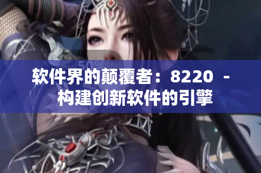 軟件界的顛覆者：8220  -  構建創(chuàng)新軟件的引擎