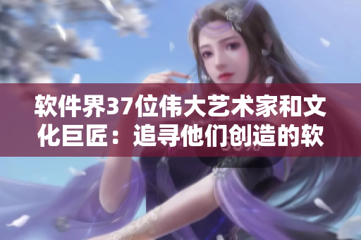 軟件界37位偉大藝術(shù)家和文化巨匠：追尋他們創(chuàng)造的軟件之美