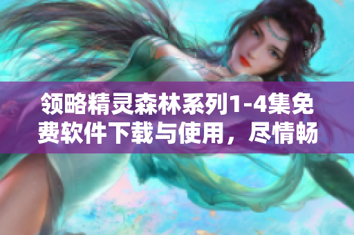 領略精靈森林系列1-4集免費軟件下載與使用，盡情暢玩！