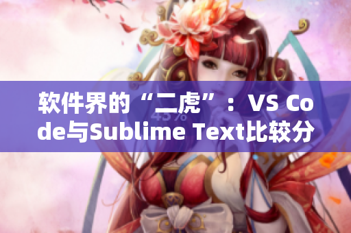 軟件界的“二虎”：VS Code與Sublime Text比較分析