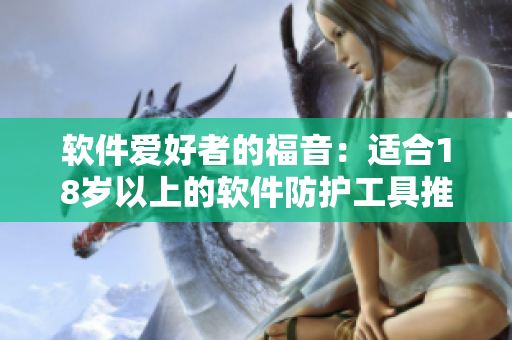 軟件愛好者的福音：適合18歲以上的軟件防護工具推薦
