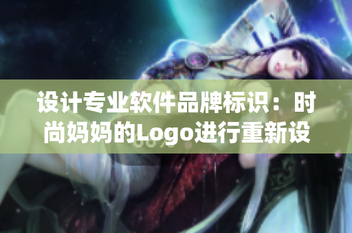 設(shè)計(jì)專業(yè)軟件品牌標(biāo)識(shí)：時(shí)尚媽媽的Logo進(jìn)行重新設(shè)計(jì)