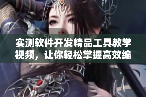 實測軟件開發(fā)精品工具教學(xué)視頻，讓你輕松掌握高效編程技巧