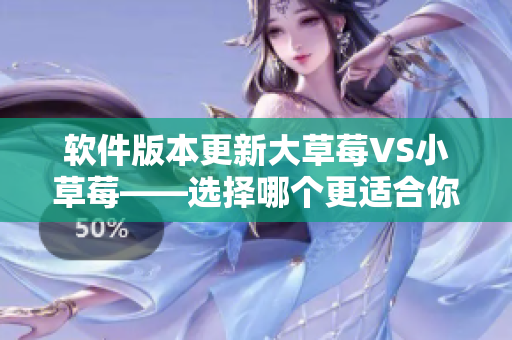 軟件版本更新大草莓VS小草莓——選擇哪個更適合你的需求？