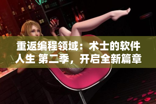 重返編程領(lǐng)域：術(shù)士的軟件人生 第二季，開啟全新篇章！不含符號
