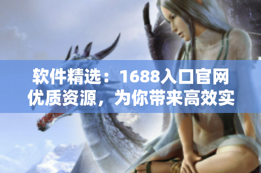 軟件精選：1688入口官網(wǎng)優(yōu)質(zhì)資源，為你帶來高效實(shí)用的軟件解決方案