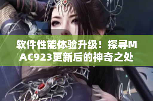 軟件性能體驗升級！探尋MAC923更新后的神奇之處