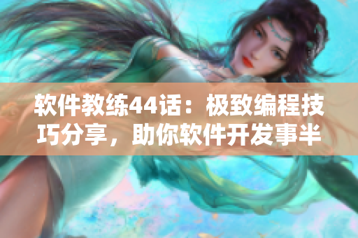 軟件教練44話：極致編程技巧分享，助你軟件開發(fā)事半功倍！