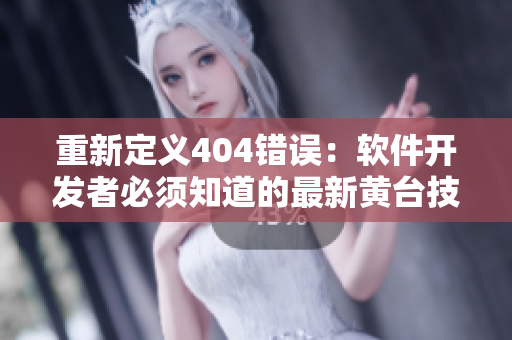 重新定義404錯(cuò)誤：軟件開(kāi)發(fā)者必須知道的最新黃臺(tái)技術(shù)