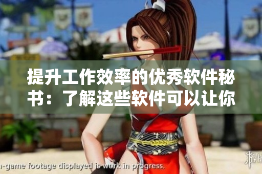 提升工作效率的優(yōu)秀軟件秘書：了解這些軟件可以讓你事半功倍！