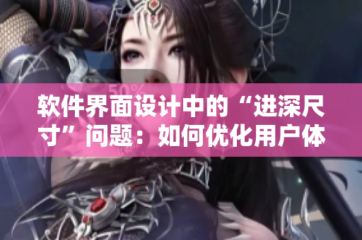 軟件界面設計中的“進深尺寸”問題：如何優(yōu)化用戶體驗？