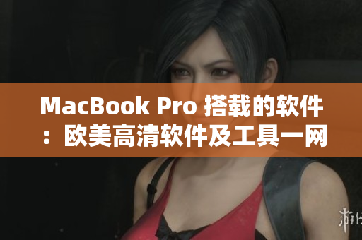 MacBook Pro 搭載的軟件：歐美高清軟件及工具一網(wǎng)打盡！