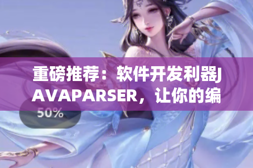 重磅推薦：軟件開發(fā)利器JAVAPARSER，讓你的編程效率倍增！