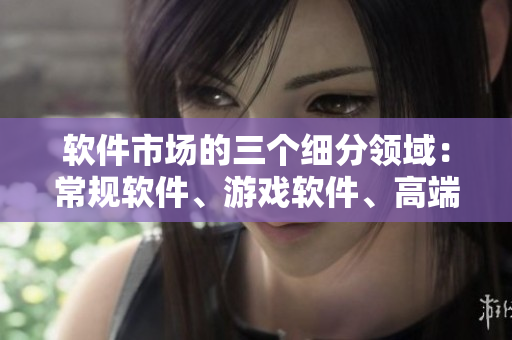 軟件市場(chǎng)的三個(gè)細(xì)分領(lǐng)域：常規(guī)軟件、游戲軟件、高端軟件解析