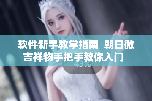 軟件新手教學(xué)指南  朝日微吉祥物手把手教你入門  