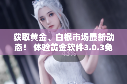 獲取黃金、白銀市場最新動態(tài)！ 體驗黃金軟件3.0.3免費下載裝置！