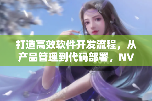 打造高效軟件開發(fā)流程，從產(chǎn)品管理到代碼部署，NV二線三線等你來用力