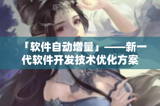 「軟件自動(dòng)增量」——新一代軟件開發(fā)技術(shù)優(yōu)化方案