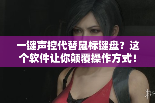 一鍵聲控代替鼠標(biāo)鍵盤？這個(gè)軟件讓你顛覆操作方式！