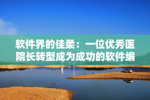 軟件界的佳柔：一位優(yōu)秀醫(yī)院長轉(zhuǎn)型成為成功的軟件編輯