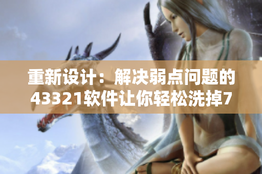 重新設(shè)計(jì)：解決弱點(diǎn)問題的43321軟件讓你輕松洗掉73個(gè)洗衣弱點(diǎn)